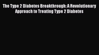 Read The Type 2 Diabetes Breakthrough: A Revolutionary Approach to Treating Type 2 Diabetes