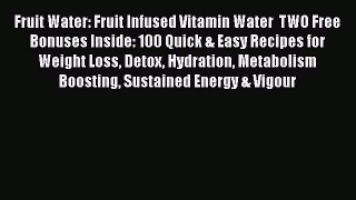 Read Fruit Water: Fruit Infused Vitamin Water  TWO Free Bonuses Inside: 100 Quick & Easy Recipes