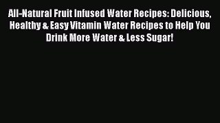 Read All-Natural Fruit Infused Water Recipes: Delicious Healthy & Easy Vitamin Water Recipes