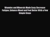 Read Vitamins and Minerals Made Easy: Decrease Fatigue Enhance Mood and Feel Better With a