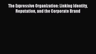 Read The Expressive Organization: Linking Identity Reputation and the Corporate Brand Ebook