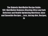 Read The Diabetic NutriBullet Recipe Guide: 100+NutriBullet Diabetes Blasting Ultra Low Carb