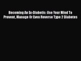 Read Becoming An Ex-Diabetic: Use Your Mind To Prevent Manage Or Even Reverse Type 2 Diabetes