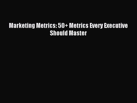 Download Marketing Metrics: 50+ Metrics Every Executive Should Master PDF Online