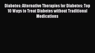 Download Diabetes: Alternative Therapies for Diabetes: Top 10 Ways to Treat Diabetes without