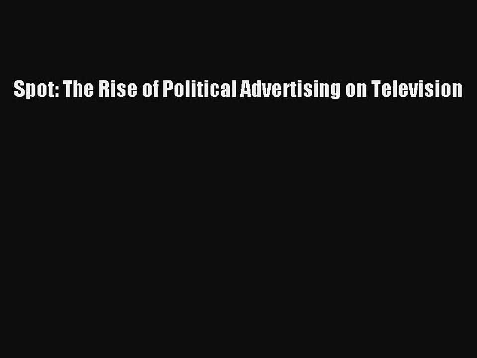 Read Spot: The Rise of Political Advertising on Television Ebook Free