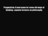 Download Pragmatism: A new name for some old ways of thinking : popular lectures on philosophy