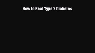 Read How to Beat Type 2 Diabetes PDF Online