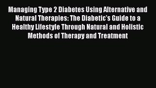 Download Managing Type 2 Diabetes Using Alternative and Natural Therapies: The Diabetic's Guide
