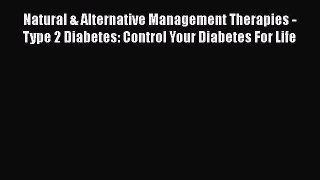 Read Natural & Alternative Management Therapies - Type 2 Diabetes: Control Your Diabetes For