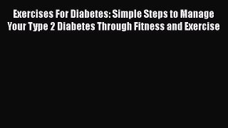 Read Exercises For Diabetes: Simple Steps to Manage Your Type 2 Diabetes Through Fitness and