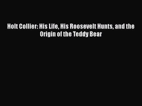 Download Holt Collier: His Life His Roosevelt Hunts and the Origin of the Teddy Bear Read