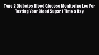 Read Type 2 Diabetes Blood Glucose Monitoring Log For Testing Your Blood Sugar 1 Time a Day