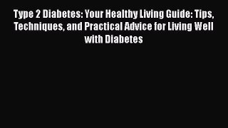 Read Type 2 Diabetes: Your Healthy Living Guide: Tips Techniques and Practical Advice for Living