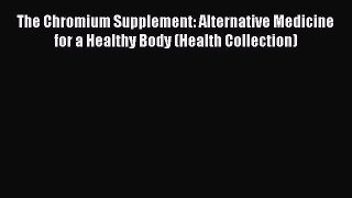 Read The Chromium Supplement: Alternative Medicine for a Healthy Body (Health Collection) Ebook