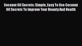 Download Coconut Oil Secrets: Simple Easy To Use Coconut Oil Secrets To Improve Your Beauty