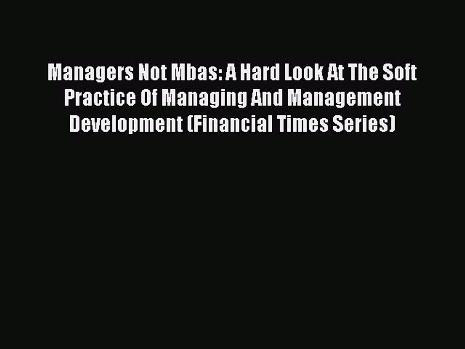Read Managers Not Mbas: A Hard Look At The Soft Practice Of Managing And Management Development