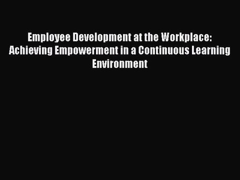 Read Employee Development at the Workplace: Achieving Empowerment in a Continuous Learning
