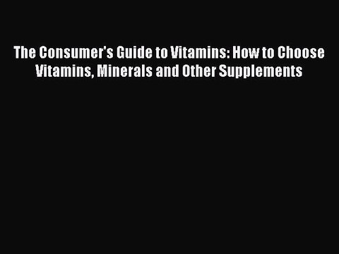 Read The Consumer's Guide to Vitamins: How to Choose Vitamins Minerals and Other Supplements