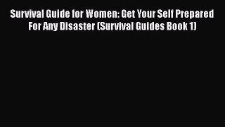 Read Survival Guide for Women: Get Your Self Prepared For Any Disaster (Survival Guides Book
