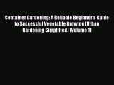 Read Container Gardening: A Reliable Beginner's Guide to Successful Vegetable Growing (Urban