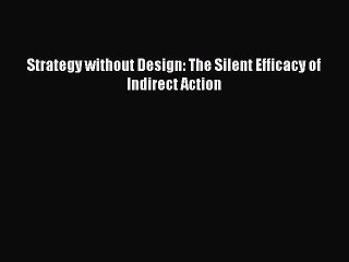 Read Strategy without Design: The Silent Efficacy of Indirect Action Ebook Free