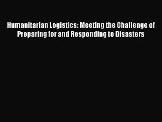 Read Humanitarian Logistics: Meeting the Challenge of Preparing for and Responding to Disasters