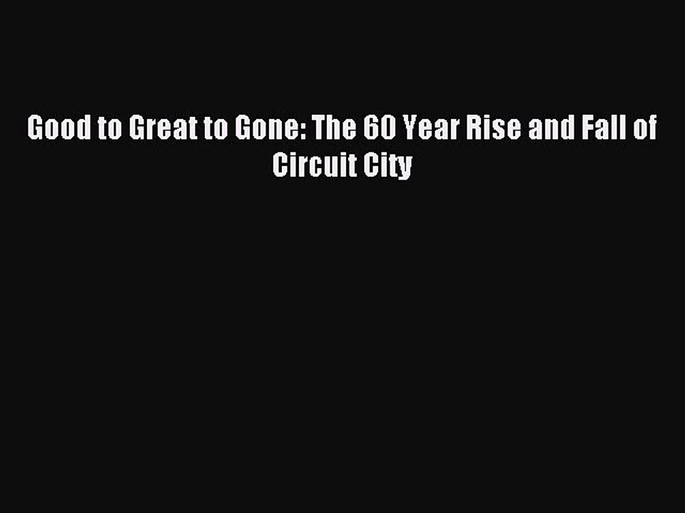 Read Good to Great to Gone: The 60 Year Rise and Fall of Circuit City Ebook Free