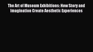 Read The Art of Museum Exhibitions: How Story and Imagination Create Aesthetic Experiences