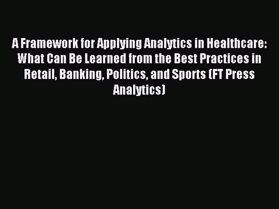 Read A Framework for Applying Analytics in Healthcare: What Can Be Learned from the Best Practices