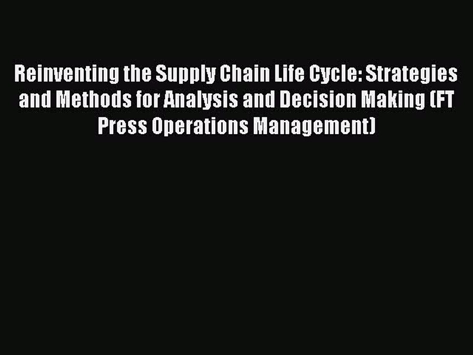 Read Reinventing the Supply Chain Life Cycle: Strategies and Methods for Analysis and Decision