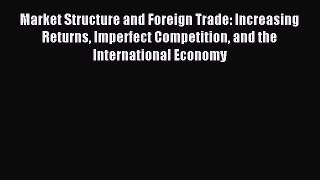 Download Market Structure and Foreign Trade: Increasing Returns Imperfect Competition and the