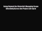 Read Going Beyond the Waterfall: Managing Scope Effectively Across the Project Life Cycle Ebook