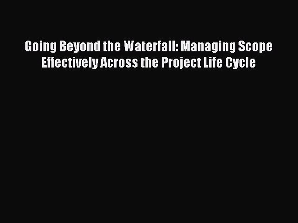 Read Going Beyond the Waterfall: Managing Scope Effectively Across the Project Life Cycle Ebook
