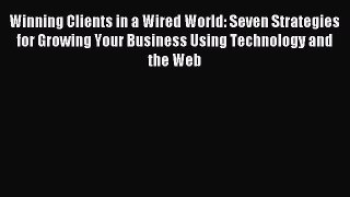 Read Winning Clients in a Wired World: Seven Strategies for Growing Your Business Using Technology