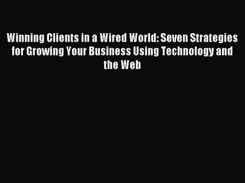 Read Winning Clients in a Wired World: Seven Strategies for Growing Your Business Using Technology