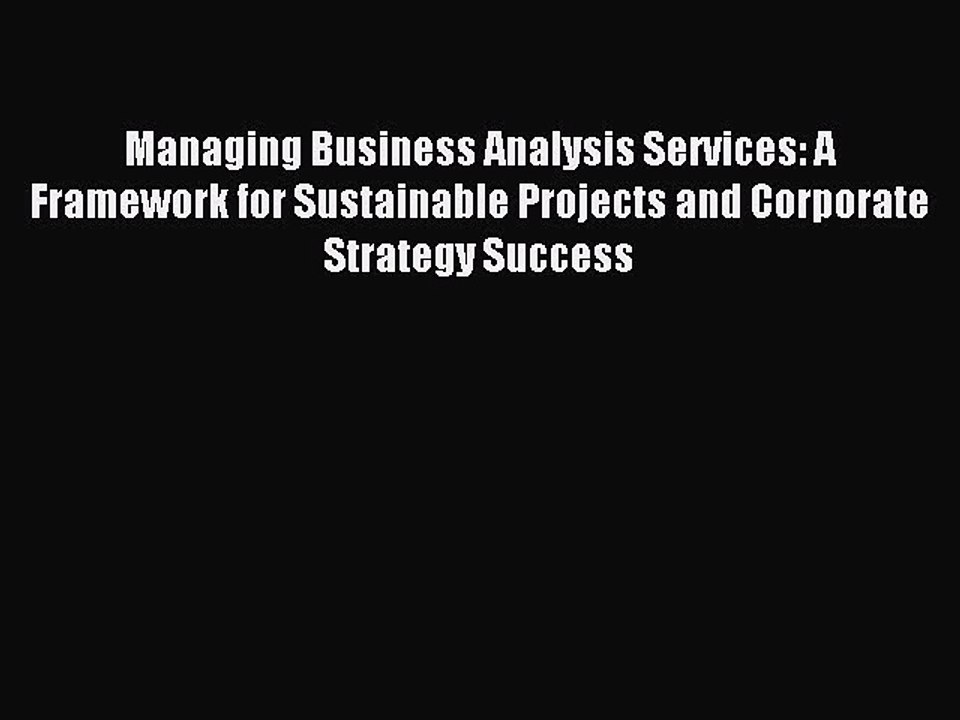 Read Managing Business Analysis Services: A Framework for Sustainable Projects and Corporate