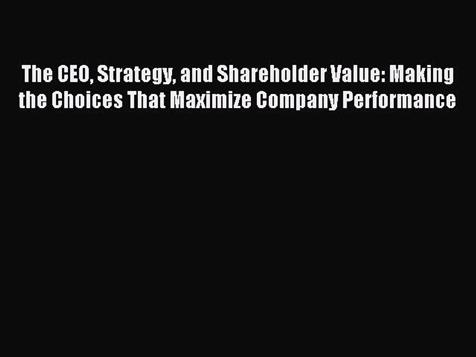 Read The CEO Strategy and Shareholder Value: Making the Choices That Maximize Company Performance