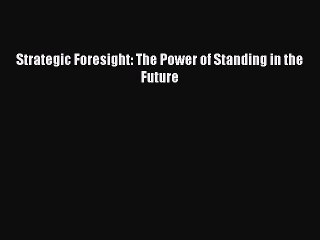 Read Strategic Foresight: The Power of Standing in the Future Ebook Free