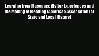 Read Learning from Museums: Visitor Experiences and the Making of Meaning (American Association
