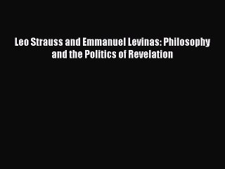 PDF Leo Strauss and Emmanuel Levinas: Philosophy and the Politics of Revelation Free Books