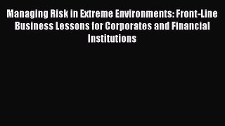 Read Managing Risk in Extreme Environments: Front-Line Business Lessons for Corporates and