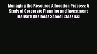Read Managing the Resource Allocation Process: A Study of Corporate Planning and Investment