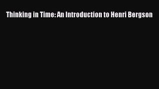 PDF Thinking in Time: An Introduction to Henri Bergson  EBook