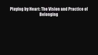 Download Playing by Heart: The Vision and Practice of Belonging  Read Online