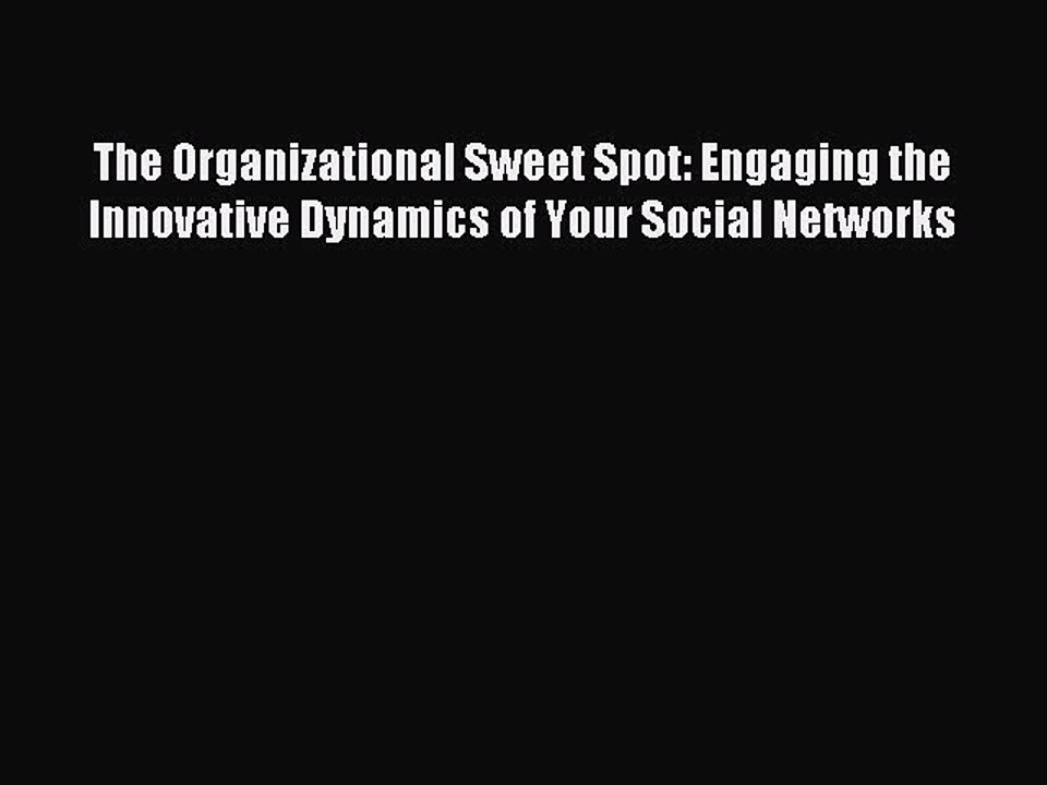 Read The Organizational Sweet Spot: Engaging the Innovative Dynamics of Your Social Networks