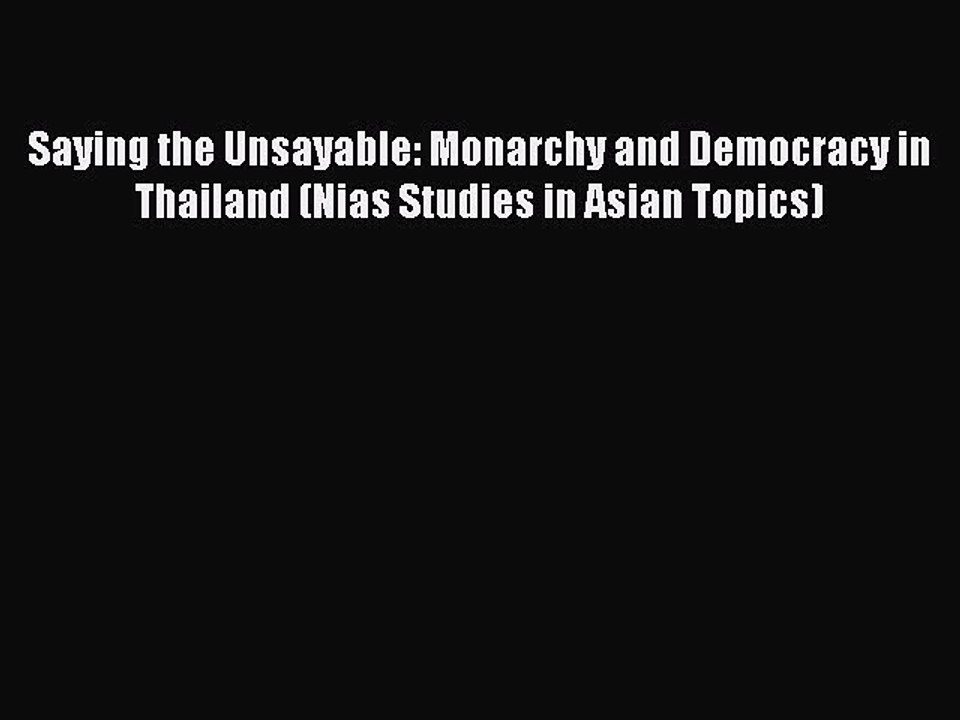 Read Saying the Unsayable: Monarchy and Democracy in Thailand (Nias Studies in Asian Topics)