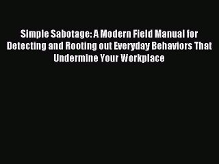 Download Simple Sabotage: A Modern Field Manual for Detecting and Rooting out Everyday Behaviors