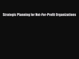 Read Strategic Planning for Not-For-Profit Organizations PDF Online