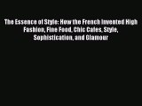 Download The Essence of Style: How the French Invented High Fashion Fine Food Chic Cafes Style